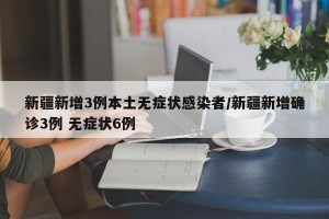 新疆新增3例本土无症状感染者/新疆新增确诊3例 无症状6例