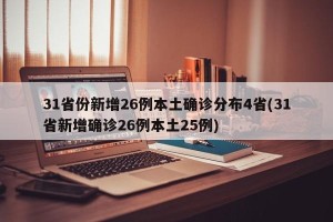 31省份新增26例本土确诊分布4省(31省新增确诊26例本土25例)