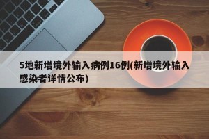 5地新增境外输入病例16例(新增境外输入感染者详情公布)