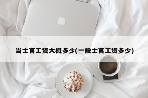 当士官工资大概多少(一般士官工资多少)