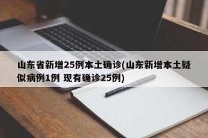 山东省新增25例本土确诊(山东新增本土疑似病例1例 现有确诊25例)