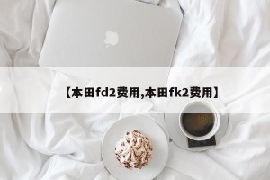 【本田fd2费用,本田fk2费用】