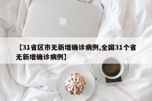 【31省区市无新增确诊病例,全国31个省无新增确诊病例】