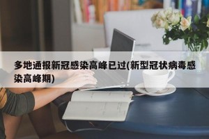 多地通报新冠感染高峰已过(新型冠状病毒感染高峰期)