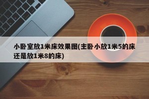 小卧室放1米床效果图(主卧小放1米5的床还是放1米8的床)