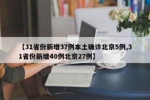 【31省份新增37例本土确诊北京5例,31省份新增40例北京27例】
