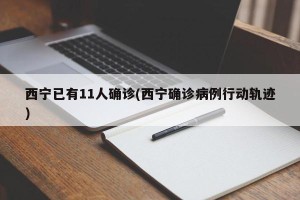 西宁已有11人确诊(西宁确诊病例行动轨迹)