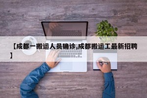 【成都一搬运人员确诊,成都搬运工最新招聘】