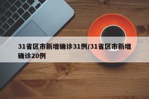 31省区市新增确诊31例/31省区市新增确诊20例