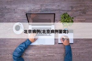 北京病例(北京病例鉴定)