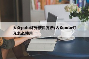 大众polo灯光使用方法/大众polo灯光怎么使用