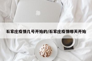 石家庄疫情几号开始的/石家庄疫情哪天开始