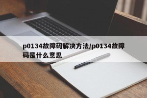 p0134故障码解决方法/p0134故障码是什么意思