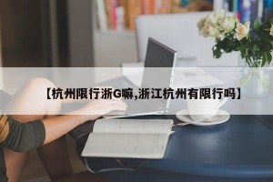 【杭州限行浙G嘛,浙江杭州有限行吗】
