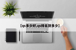 【qs多少好,qs排名到多少】
