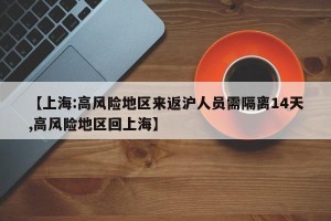 【上海:高风险地区来返沪人员需隔离14天,高风险地区回上海】