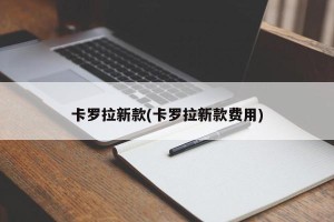 卡罗拉新款(卡罗拉新款费用)