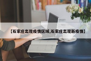 【石家庄出现疫情区域,石家庄出现新疫情】
