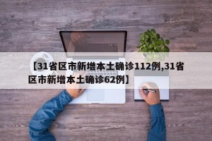 【31省区市新增本土确诊112例,31省区市新增本土确诊62例】