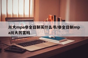 川大mpa非全日制买什么书/非全日制mpa川大厉害吗