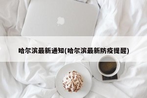 哈尔滨最新通知(哈尔滨最新防疫提醒)
