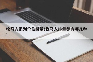 牧马人系列价位排量(牧马人排量都有哪几种)