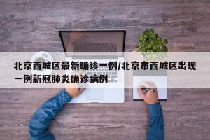 北京西城区最新确诊一例/北京市西城区出现一例新冠肺炎确诊病例