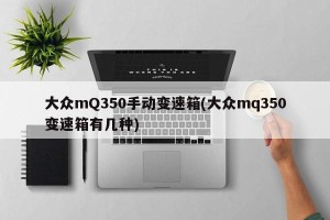 大众mQ350手动变速箱(大众mq350变速箱有几种)