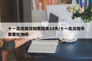 十一出境回沈阳需隔离14天/十一出沈阳市需要检测吗