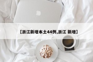【浙江新增本土44例,浙江 新增】