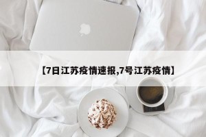 【7日江苏疫情速报,7号江苏疫情】
