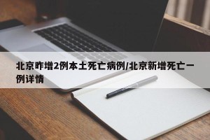 北京昨增2例本土死亡病例/北京新增死亡一例详情