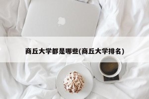 商丘大学都是哪些(商丘大学排名)