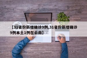 【31省份新增确诊9例,31省份新增确诊9例本土1例在云南】