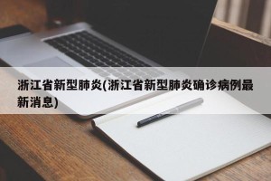 浙江省新型肺炎(浙江省新型肺炎确诊病例最新消息)