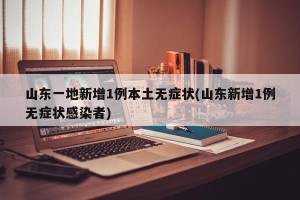 山东一地新增1例本土无症状(山东新增1例无症状感染者)