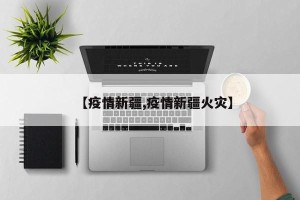 【疫情新疆,疫情新疆火灾】