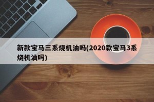 新款宝马三系烧机油吗(2020款宝马3系烧机油吗)