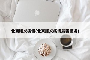 北京顺义疫情(北京顺义疫情最新情况)