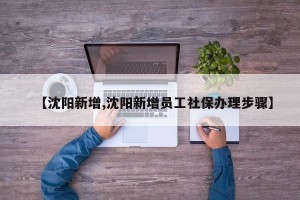 【沈阳新增,沈阳新增员工社保办理步骤】