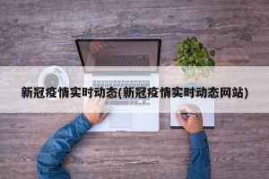 新冠疫情实时动态(新冠疫情实时动态网站)