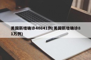 美国新增确诊40841例(美国新增确诊81万例)