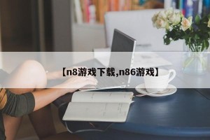 【n8游戏下载,n86游戏】