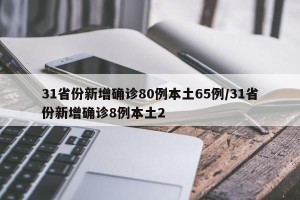31省份新增确诊80例本土65例/31省份新增确诊8例本土2