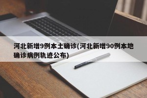 河北新增9例本土确诊(河北新增90例本地确诊病例轨迹公布)