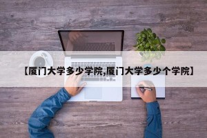 【厦门大学多少学院,厦门大学多少个学院】