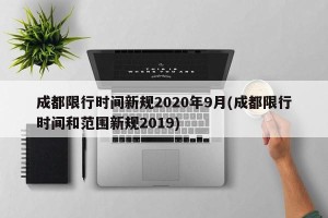成都限行时间新规2020年9月(成都限行时间和范围新规2019)