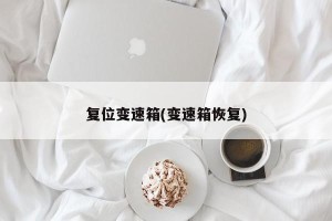 复位变速箱(变速箱恢复)