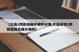 【大连2例新增确诊病例详情,大连新增2例新冠肺炎确诊病例】