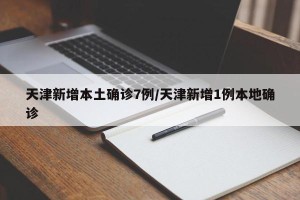 天津新增本土确诊7例/天津新增1例本地确诊